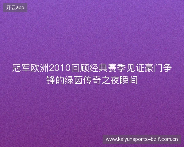 冠军欧洲2010回顾经典赛季见证豪门争锋的绿茵传奇之夜瞬间